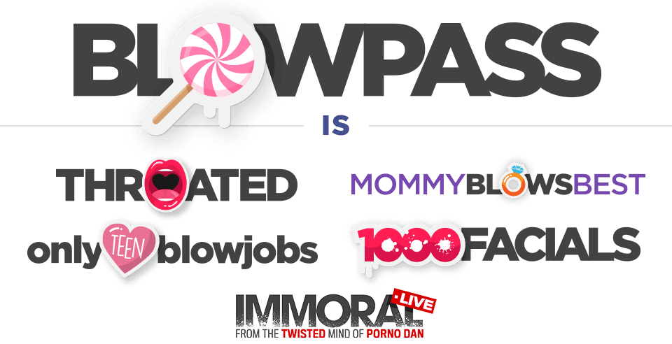 BlowPass is Throated, MommyBlowsBest, onlyTeenBlowjobs, 1000Facials and ImmoralLive